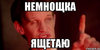 немнощка ящетаю