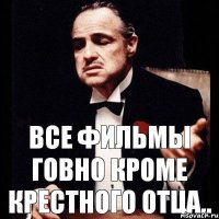 Все фильмы говно Кроме крестного отца..