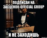 подписан на засценок-official group и не заходишь