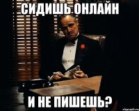 сидишь онлайн и не пишешь?