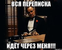 вся переписка идёт через меня!!!