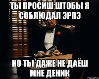 ты просиш штобы я соблюдал эрпэ но ты даже не даёш мне деник