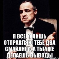 я всего лишь отправляю тебе два смайлика, а ты уже делаешь выводы