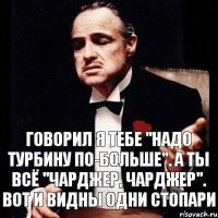 Говорил я тебе "Надо турбину по-больше". А ты всё "чарджер, чарджер". Вот и видны одни стопари