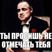 Ты просишь не отмечать тебя