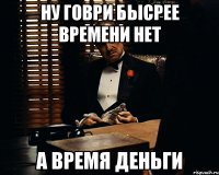 ну говри бысрее времени нет а время деньги