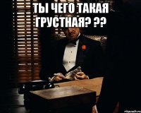 ты чего такая грустная? ?? 