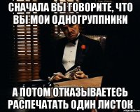 сначала вы говорите, что вы мои одногруппники а потом отказываетесь распечатать один листок