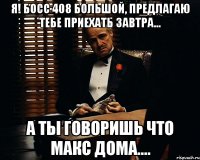 я! босс 408 большой, предлагаю тебе приехать завтра... а ты говоришь что макс дома....