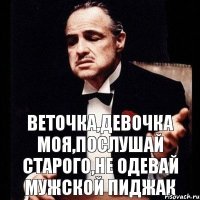 Веточка,девочка моя,послушай старого,не одевай мужской пиджак