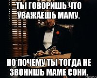 ты говоришь что уважаешь маму. но почему ты тогда не звонишь маме сони.