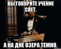 вы говорите учение свет. а на дне озера темно.