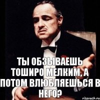 Ты обзываешь Тоширо мелким, а потом влюбляешься в него?