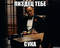 пиздец тебе сука