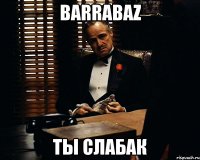 barrabaz ты слабак