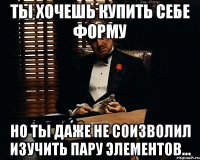 ты хочешь купить себе форму но ты даже не соизволил изучить пару элементов...