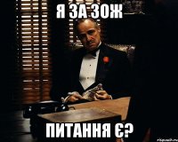 я за зож питання є?