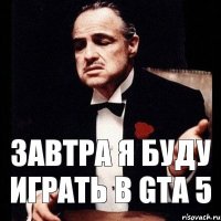 завтра я буду играть в Gta 5