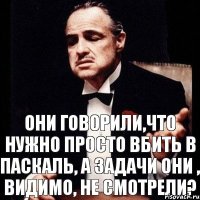 они говорили,что нужно просто вбить в паскаль, а задачи они , видимо, не смотрели?