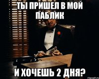 ты пришел в мой паблик и хочешь 2 дня?