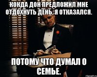 кокда дон предложил мне отдохнуть день, я отказался. потому что думал о семье.