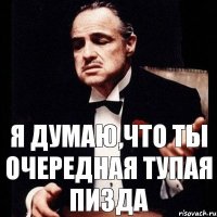 Я думаю,что ты очередная тупая пизда