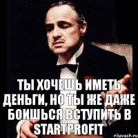 Ты хочешь иметь деньги, но ты же даже боишься вступить в StartProfit