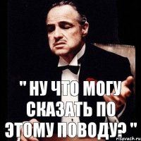 " ну что могу сказать по этому поводу? "