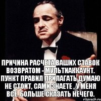 Причина расчета ваших ставок возвратом - мультиаккаунт. Пункт правил прилагать думаю не стоит, сами знаете , у меня все. Больше сказать нечего.