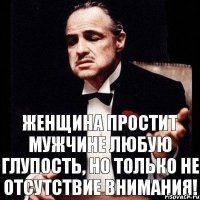 Женщина простит мужчине любую глупость, но только не отсутствие внимания!