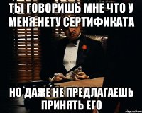 ты говоришь мне что у меня нету сертификата но даже не предлагаешь принять его