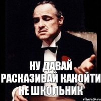 Ну давай расказивай какойти не школьник