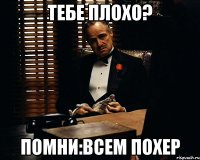 тебе плохо? помни:всем похер