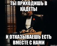 ты приходишь в кадеты и отказываешь есть вместе с нами