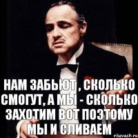 Нам забьют , сколько смогут, а мы - сколько захотим Вот поэтому мы и сливаем