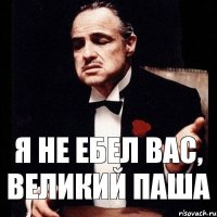 Я не ебел вас, великий Паша