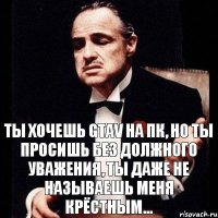 Ты хочешь GTAV на ПК, но ты просишь без должного уважения, ты даже не называешь меня крёстным...