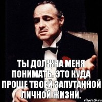 Ты должна меня понимать. Это куда проще твоей запутанной личной жизни.