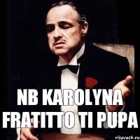 Nb Karolyna fratitto ti pupa