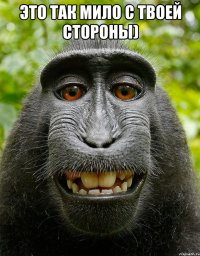 это так мило с твоей стороны) 