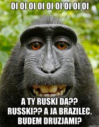 oi oi oi oi oi oi oi oi oi a ty ruski da?? russki?? a ja brazilec. budem druzjami?