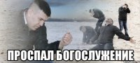  проспал богослужение