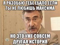 я разобью тебе ебало если ты не любишь максима но это уже совсем другая история