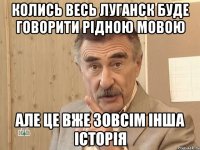 колись весь луганск буде говорити рідною мовою але це вже зовсім інша історія