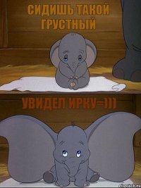 Сидишь такой грустный Увидел Ирку=))) 