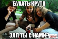 бухать круто элл ты с нами?