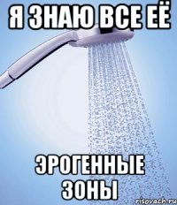 я знаю все её эрогенные зоны