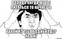 володя когда же ты питаться то начнешь какой из тебя бодибилдер нафиг