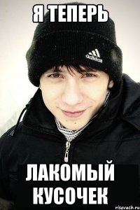 я теперь лакомый кусочек