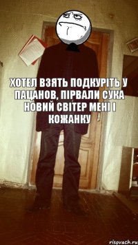 Хотел взять подкуріть у пацанов, пірвали сука новий світер мені і кожанку